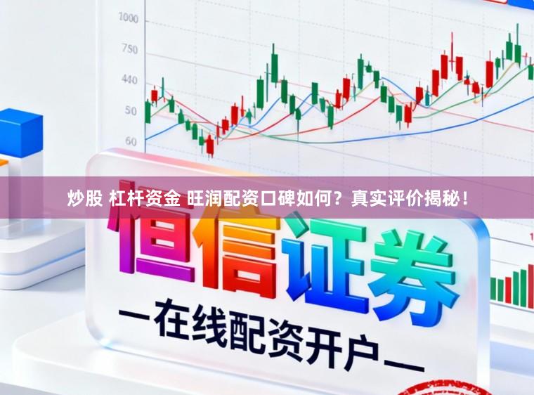 炒股 杠杆资金 旺润配资口碑如何？真实评价揭秘！