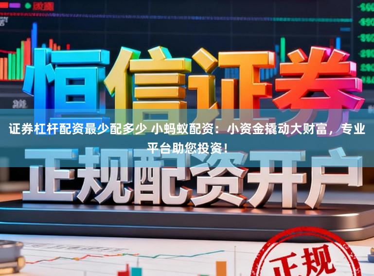 证券杠杆配资最少配多少 小蚂蚁配资：小资金撬动大财富，专业平台助您投资！