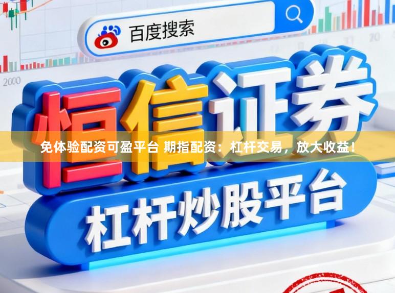 免体验配资可盈平台 期指配资：杠杆交易，放大收益！