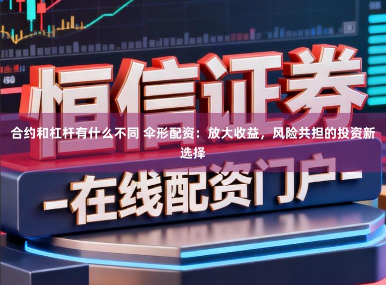 合约和杠杆有什么不同 伞形配资：放大收益，风险共担的投资新选择