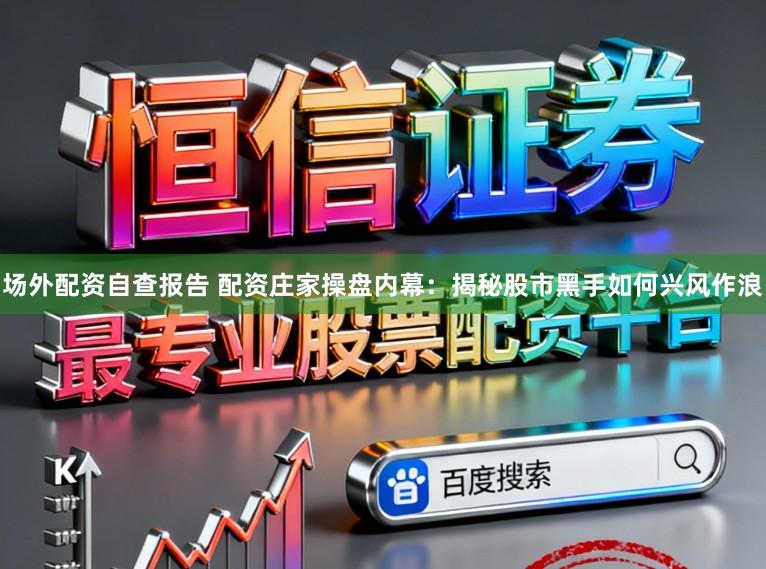 场外配资自查报告 配资庄家操盘内幕：揭秘股市黑手如何兴风作浪