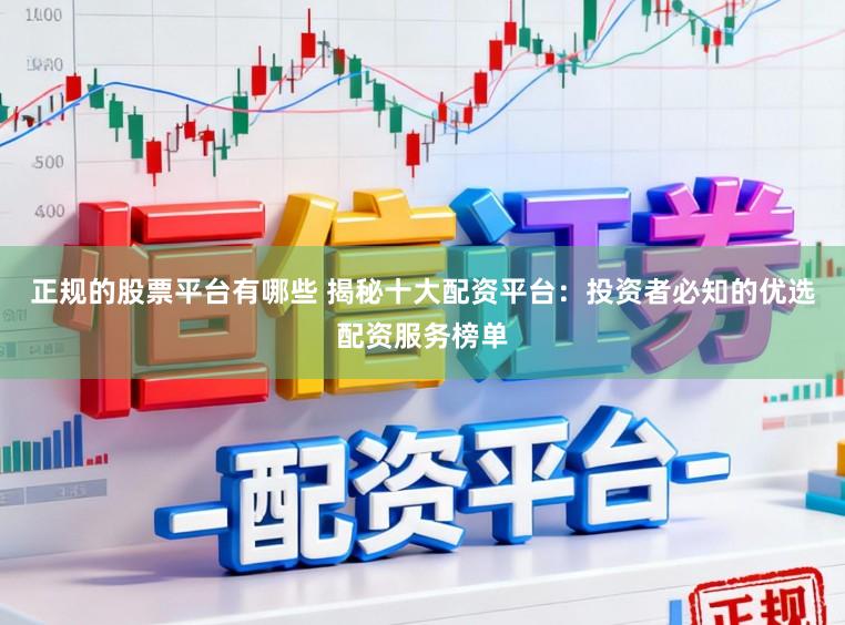 正规的股票平台有哪些 揭秘十大配资平台：投资者必知的优选配资服务榜单