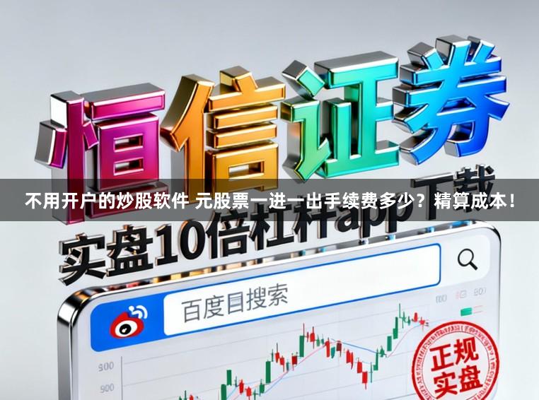 不用开户的炒股软件 元股票一进一出手续费多少？精算成本！