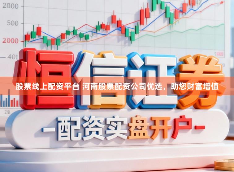 股票线上配资平台 河南股票配资公司优选，助您财富增值