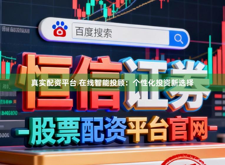 真实配资平台 在线智能投顾：个性化投资新选择