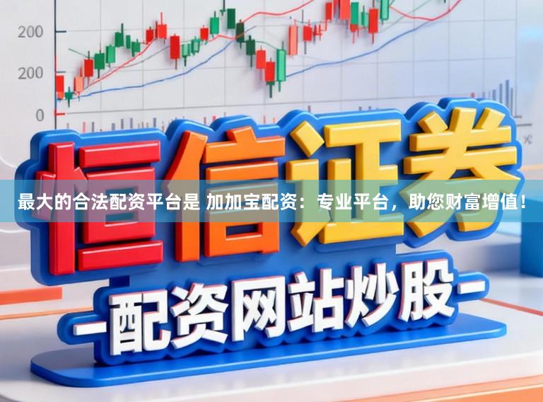 最大的合法配资平台是 加加宝配资：专业平台，助您财富增值！