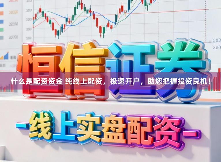 什么是配资资金 纯线上配资，极速开户，助您把握投资良机！