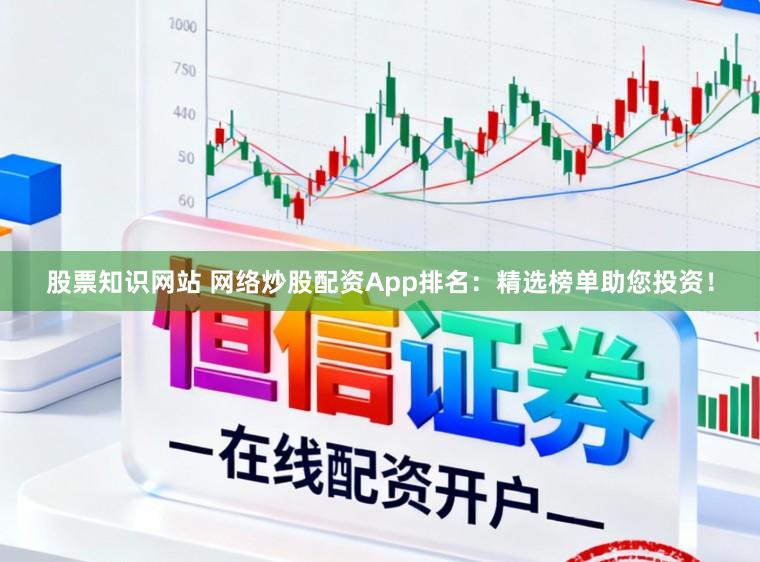 股票知识网站 网络炒股配资App排名：精选榜单助您投资！