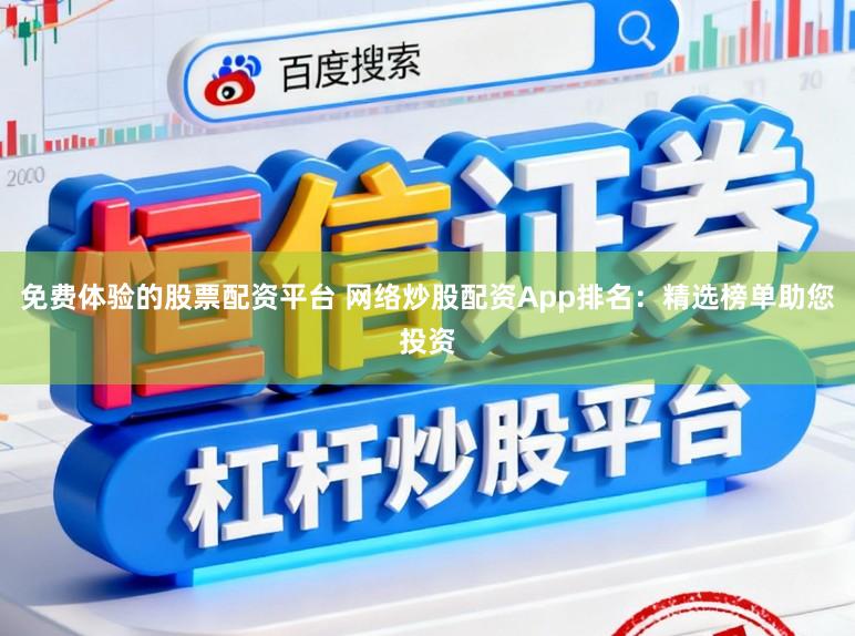免费体验的股票配资平台 网络炒股配资App排名：精选榜单助您投资