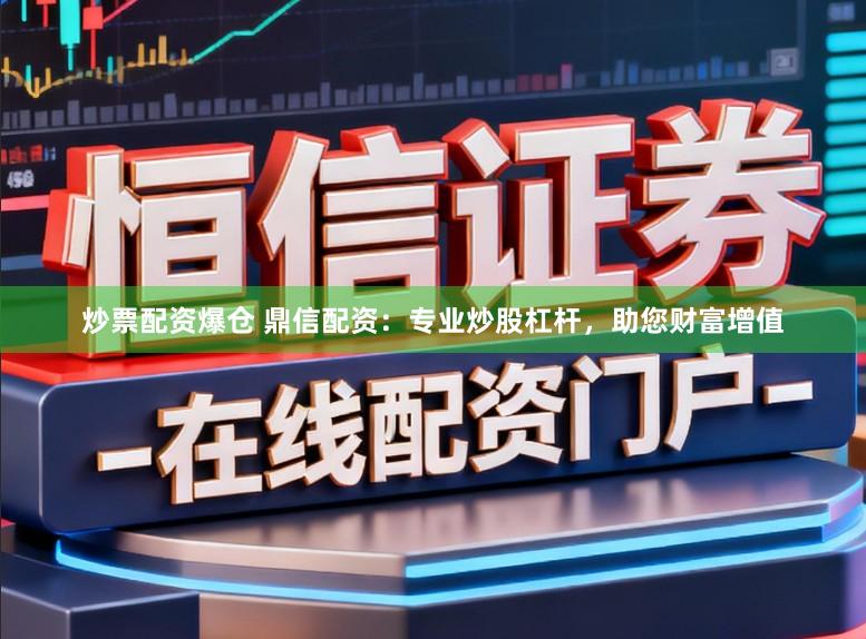 炒票配资爆仓 鼎信配资：专业炒股杠杆，助您财富增值