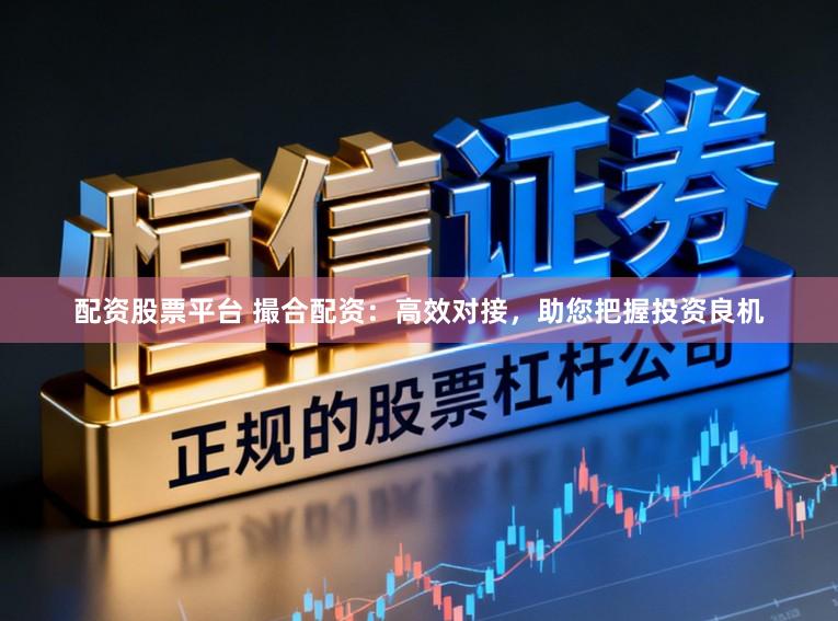 配资股票平台 撮合配资：高效对接，助您把握投资良机