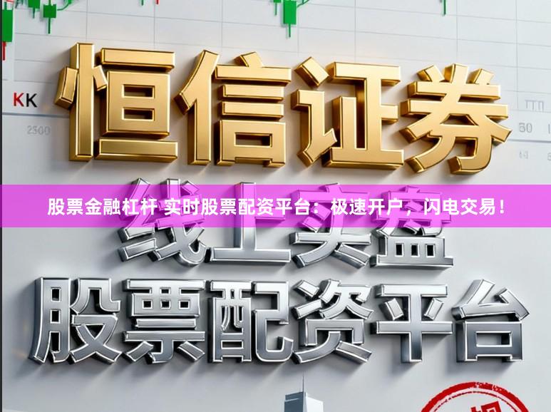 股票金融杠杆 实时股票配资平台：极速开户，闪电交易！
