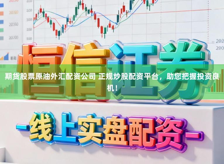 期货股票原油外汇配资公司 正规炒股配资平台，助您把握投资良机！