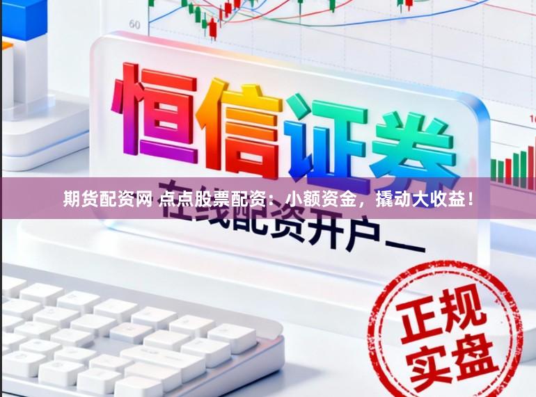 期货配资网 点点股票配资：小额资金，撬动大收益！