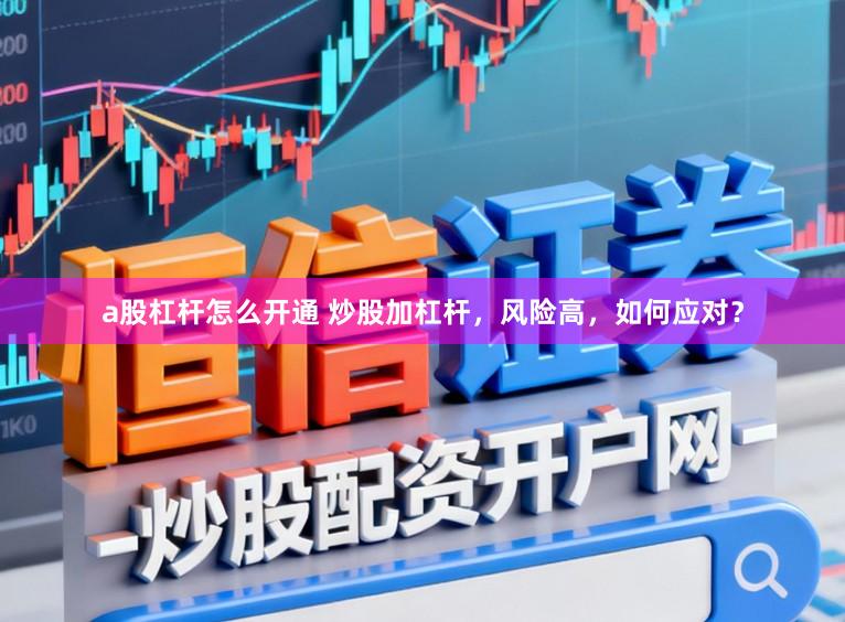 a股杠杆怎么开通 炒股加杠杆，风险高，如何应对？