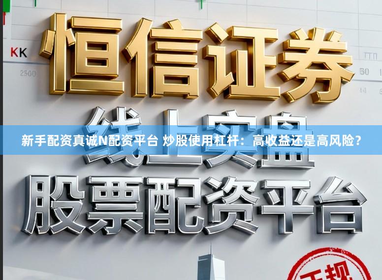 新手配资真诚N配资平台 炒股使用杠杆：高收益还是高风险？