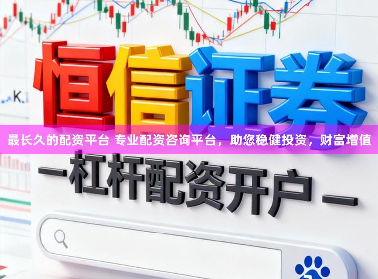 最长久的配资平台 专业配资咨询平台，助您稳健投资，财富增值