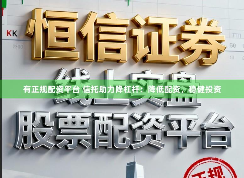 有正规配资平台 信托助力降杠杆：降低配资，稳健投资