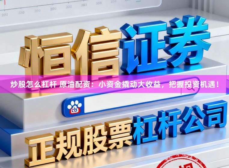 炒股怎么杠杆 原油配资：小资金撬动大收益，把握投资机遇！