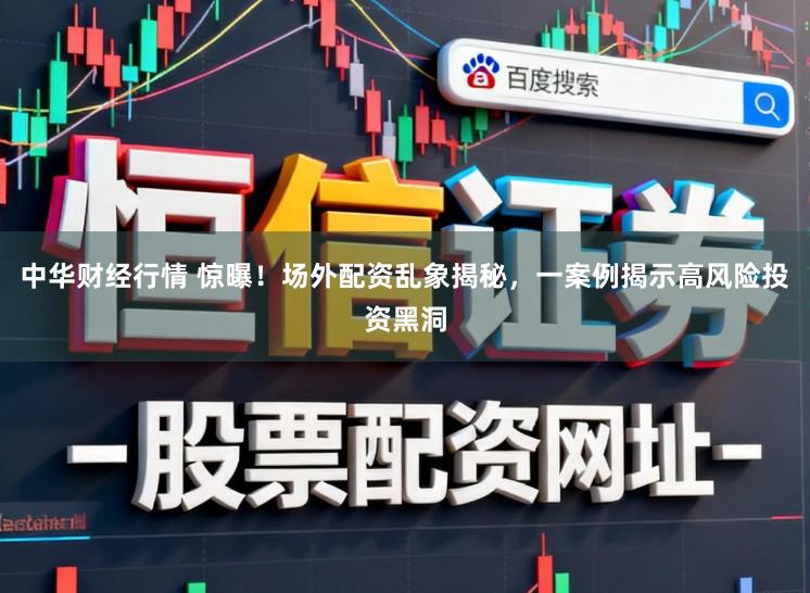 中华财经行情 惊曝！场外配资乱象揭秘，一案例揭示高风险投资黑洞