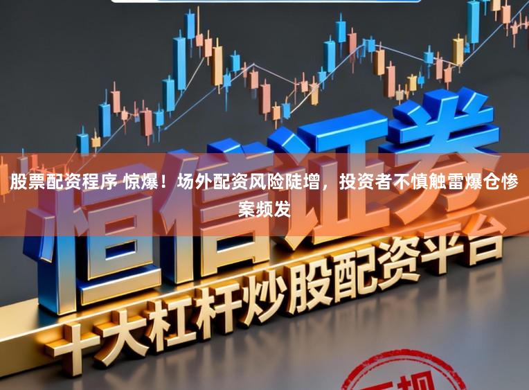 股票配资程序 惊爆！场外配资风险陡增，投资者不慎触雷爆仓惨案频发