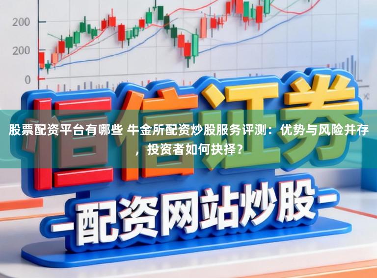股票配资平台有哪些 牛金所配资炒股服务评测：优势与风险并存，投资者如何抉择？