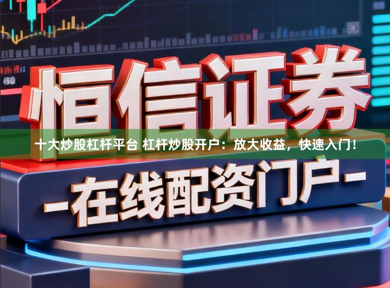 十大炒股杠杆平台 杠杆炒股开户：放大收益，快速入门！