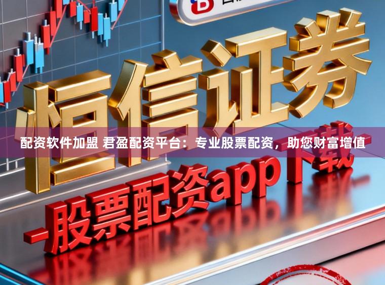 配资软件加盟 君盈配资平台：专业股票配资，助您财富增值