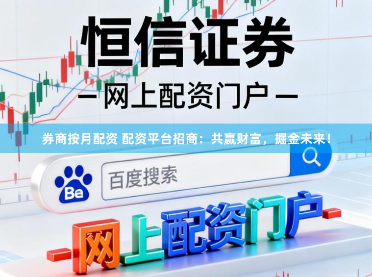 券商按月配资 配资平台招商：共赢财富，掘金未来！