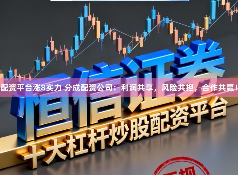 配资平台涨8实力 分成配资公司：利润共享，风险共担，合作共赢！