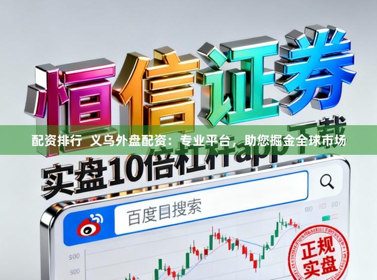 配资排行  义乌外盘配资：专业平台，助您掘金全球市场