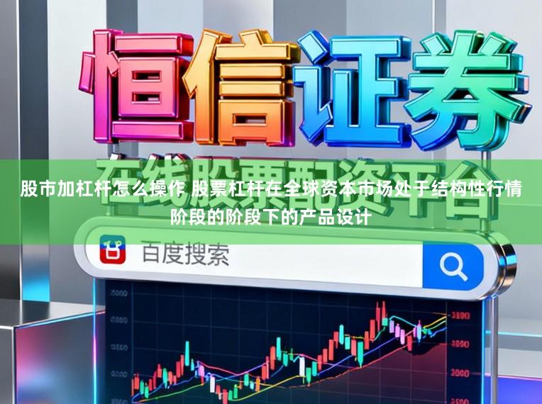 股市加杠杆怎么操作 股票杠杆在全球资本市场处于结构性行情阶段的阶段下的产品设计