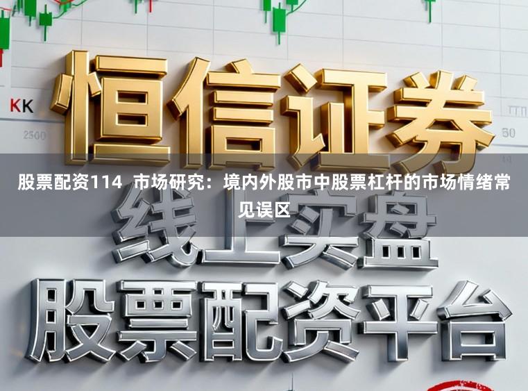 股票配资114  市场研究：境内外股市中股票杠杆的市场情绪常见误区