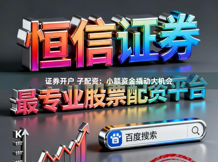 证券开户 子配资：小额资金撬动大机会