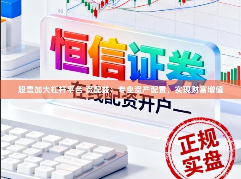 股票加大杠杆平台 资配益：专业资产配置，实现财富增值