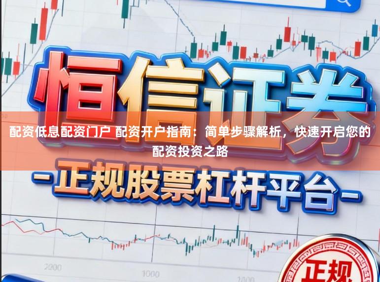 配资低息配资门户 配资开户指南：简单步骤解析，快速开启您的配资投资之路