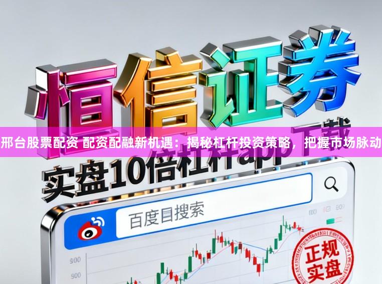 邢台股票配资 配资配融新机遇：揭秘杠杆投资策略，把握市场脉动
