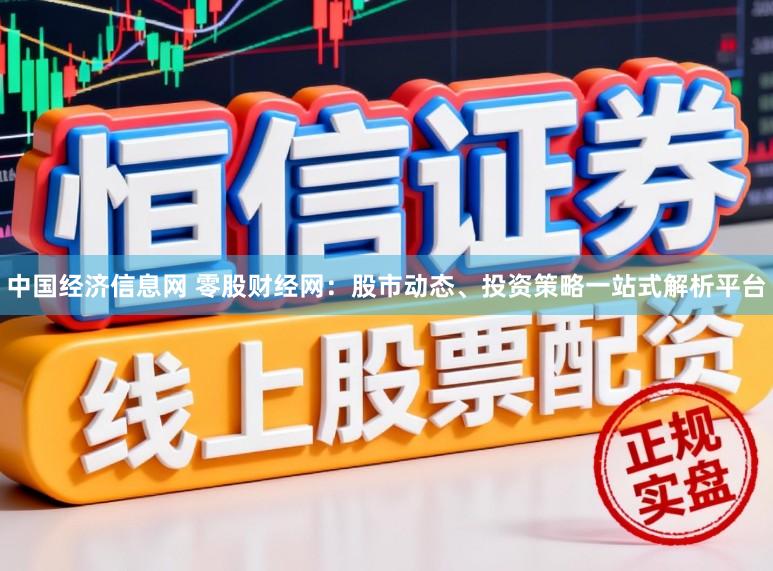 中国经济信息网 零股财经网：股市动态、投资策略一站式解析平台