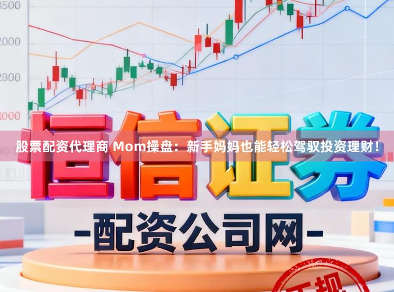 股票配资代理商 Mom操盘：新手妈妈也能轻松驾驭投资理财！