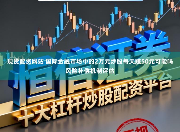 现货配资网站 国际金融市场中的2万元炒股每天赚50元可能吗风险补偿机制评估