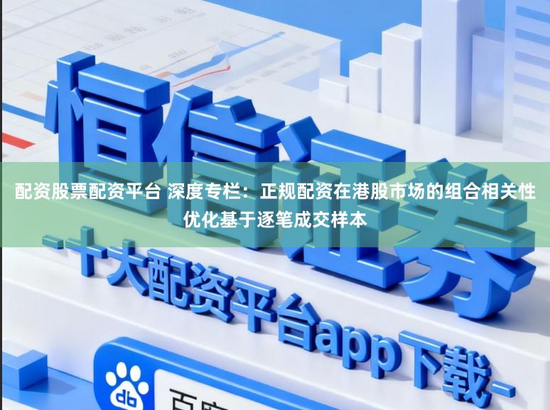 配资股票配资平台 深度专栏：正规配资在港股市场的组合相关性优化基于逐笔成交样本