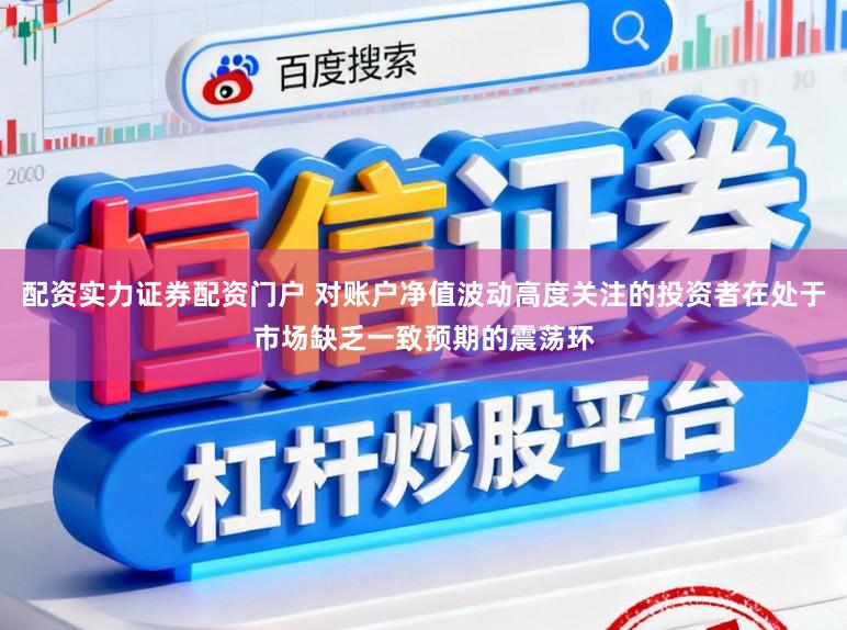 配资实力证券配资门户 对账户净值波动高度关注的投资者在处于市场缺乏一致预期的震荡环