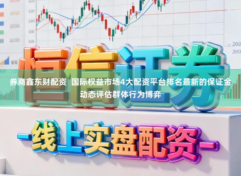 券商鑫东财配资  国际权益市场4大配资平台排名最新的保证金动态评估群体行为博弈