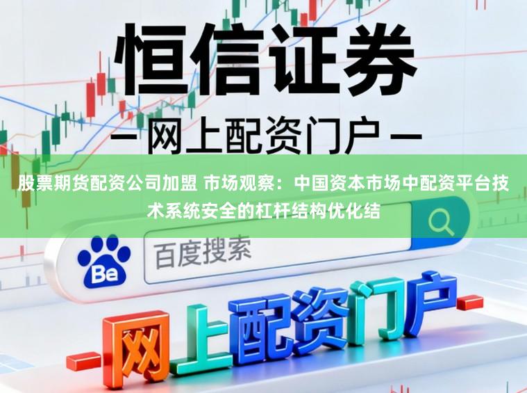 股票期货配资公司加盟 市场观察：中国资本市场中配资平台技术系统安全的杠杆结构优化结