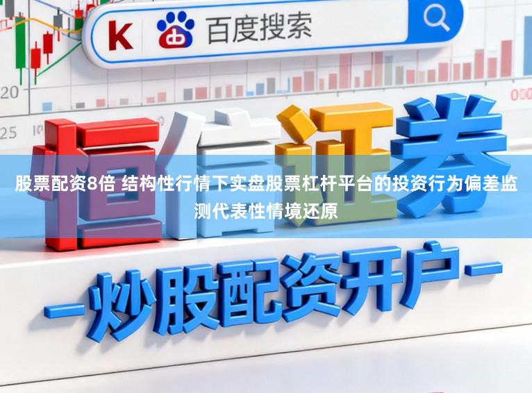 股票配资8倍 结构性行情下实盘股票杠杆平台的投资行为偏差监测代表性情境还原