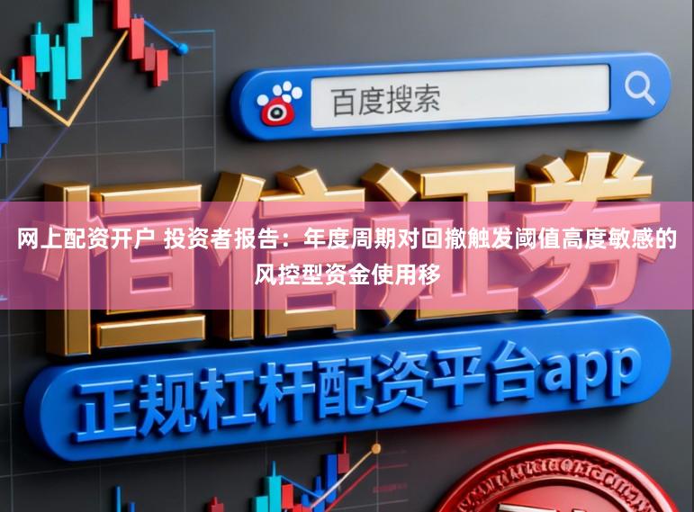 网上配资开户 投资者报告：年度周期对回撤触发阈值高度敏感的风控型资金使用移