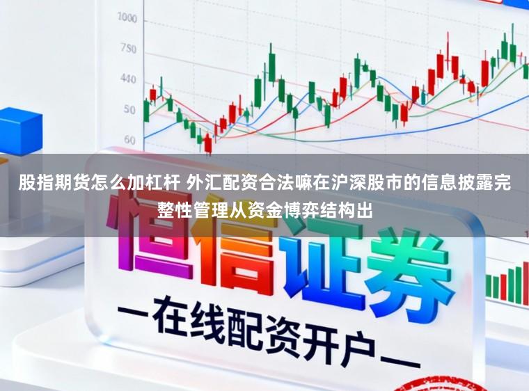 股指期货怎么加杠杆 外汇配资合法嘛在沪深股市的信息披露完整性管理从资金博弈结构出