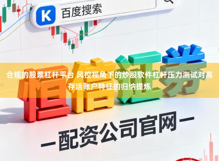 合规的股票杠杆平台 风控视角下的炒股软件杠杆压力测试对高存活账户特征的归纳提炼