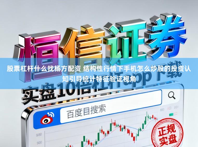 股票杠杆什么找杨方配资 结构性行情下手机怎么炒股的投资认知引导统计特征验证视角