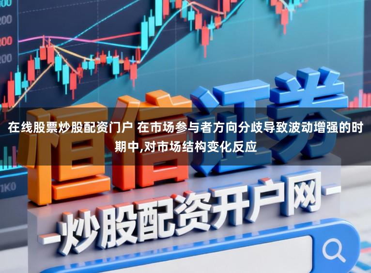 在线股票炒股配资门户 在市场参与者方向分歧导致波动增强的时期中,对市场结构变化反应